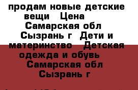 продам новые детские вещи › Цена ­ 15 - Самарская обл., Сызрань г. Дети и материнство » Детская одежда и обувь   . Самарская обл.,Сызрань г.